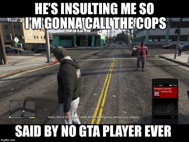 Every time a guy would insult me on Gta I would pull out my assault shotgun and blow his head | HE’S INSULTING ME SO I’M GONNA CALL THE COPS; SAID BY NO GTA PLAYER EVER | image tagged in gta 5,trevor | made w/ Imgflip meme maker