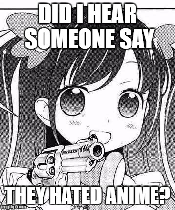 The most terrifying angel of vengeance | DID I HEAR SOMEONE SAY; THEY HATED ANIME? | image tagged in anime girl with a gun | made w/ Imgflip meme maker
