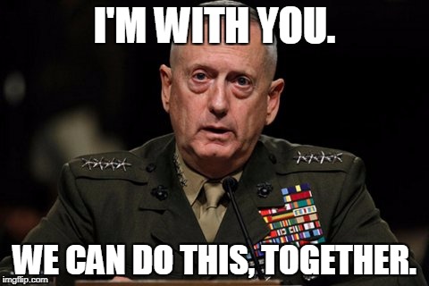 mattis | I'M WITH YOU. WE CAN DO THIS, TOGETHER. | image tagged in mattis | made w/ Imgflip meme maker