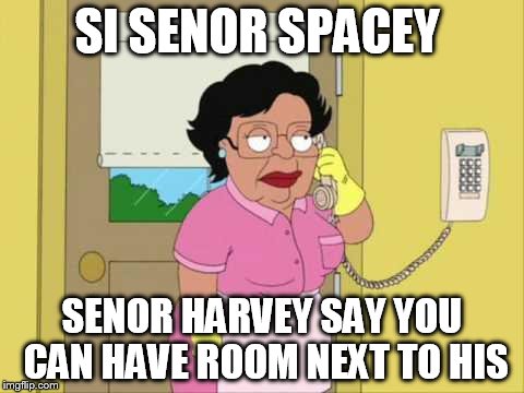 Consuela | SI SENOR SPACEY; SENOR HARVEY SAY YOU CAN HAVE ROOM NEXT TO HIS | image tagged in memes,consuela | made w/ Imgflip meme maker