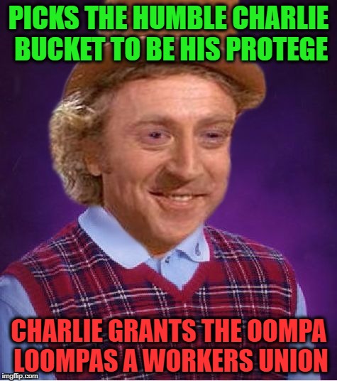 Bad Luck Wonka | PICKS THE HUMBLE CHARLIE BUCKET TO BE HIS PROTEGE; CHARLIE GRANTS THE OOMPA LOOMPAS A WORKERS UNION | image tagged in bad luck wonka | made w/ Imgflip meme maker
