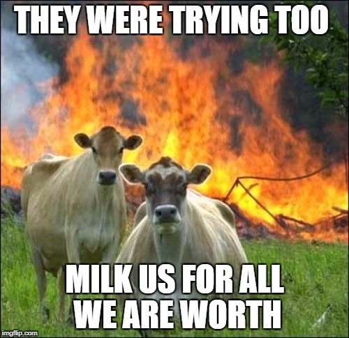 Evil Cows Meme | THEY WERE TRYING TOO; MILK US FOR ALL WE ARE WORTH | image tagged in memes,evil cows | made w/ Imgflip meme maker