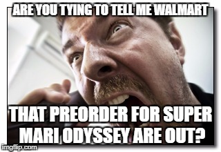 Shouter Meme | ARE YOU TYING TO TELL ME WALMART; THAT PREORDER FOR SUPER MARI ODYSSEY ARE OUT? | image tagged in memes,shouter | made w/ Imgflip meme maker