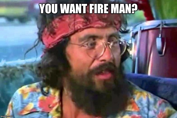 Chong bong | YOU WANT FIRE MAN? | image tagged in chong bong | made w/ Imgflip meme maker