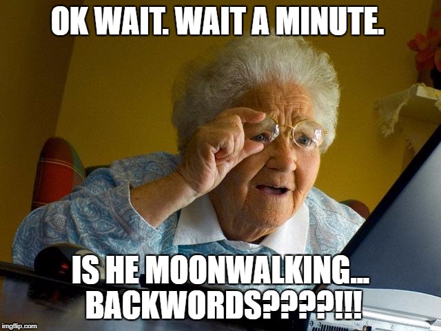 Grandma Finds The Internet Meme | OK WAIT. WAIT A MINUTE. IS HE MOONWALKING... BACKWORDS????!!! | image tagged in memes,grandma finds the internet | made w/ Imgflip meme maker