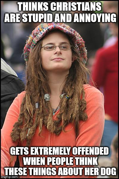 College Liberal Meme | THINKS CHRISTIANS ARE STUPID AND ANNOYING; GETS EXTREMELY OFFENDED WHEN PEOPLE THINK THESE THINGS ABOUT HER DOG | image tagged in memes,college liberal | made w/ Imgflip meme maker