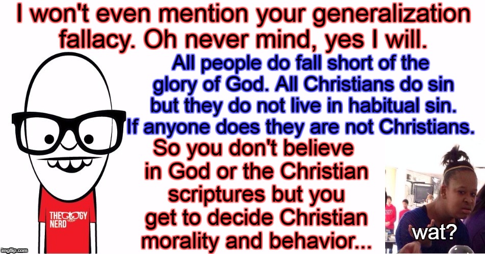 Theology Nerd  | I won't even mention your generalization fallacy. Oh never mind, yes I will. So you don't believe in God or the Christian scriptures but you | image tagged in theology nerd | made w/ Imgflip meme maker