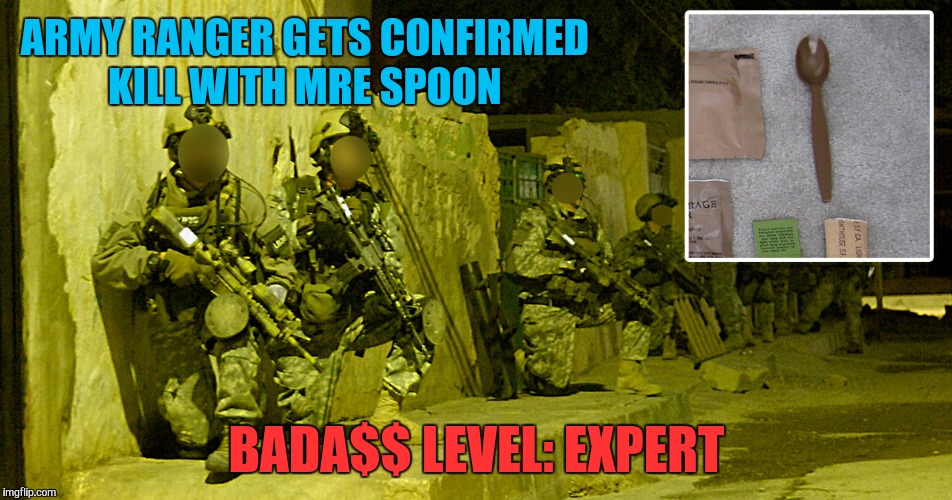 Mre spoons are plastic | ARMY RANGER GETS CONFIRMED KILL WITH MRE SPOON; BADA$$ LEVEL: EXPERT | image tagged in memes,military week,military,confirmed kill,army rangers | made w/ Imgflip meme maker