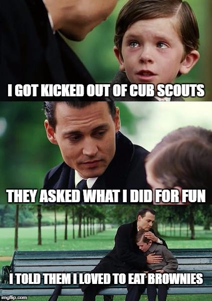 Finding Neverland Meme | I GOT KICKED OUT OF CUB SCOUTS; THEY ASKED WHAT I DID FOR FUN; I TOLD THEM I LOVED TO EAT BROWNIES | image tagged in memes,finding neverland | made w/ Imgflip meme maker