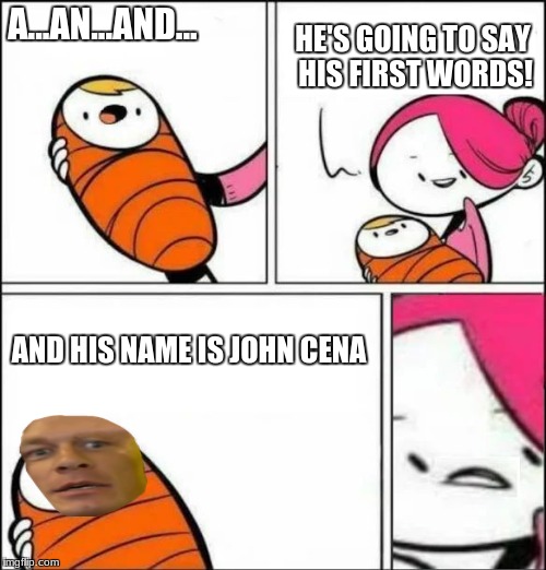 Baby's First Words | HE'S GOING TO SAY HIS FIRST WORDS! A...AN...AND... AND HIS NAME IS JOHN CENA | image tagged in baby's first words | made w/ Imgflip meme maker