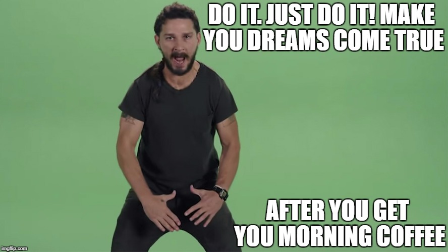 JUST DO IT!!! later. | DO IT. JUST DO IT! MAKE YOU DREAMS COME TRUE; AFTER YOU GET YOU MORNING COFFEE | image tagged in just do it,nike,memes,funny,coffee,motivational | made w/ Imgflip meme maker