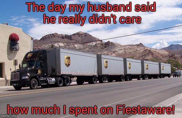 ups truck | The day my husband said he really didn't care; how much I spent on Fiestaware! | image tagged in ups truck | made w/ Imgflip meme maker