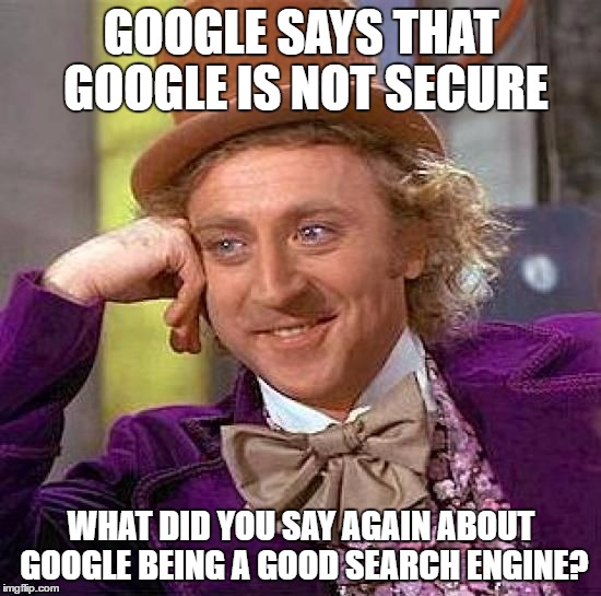 condescending googwonka | GOOGLE SAYS THAT GOOGLE IS NOT SECURE; WHAT DID YOU SAY AGAIN ABOUT GOOGLE BEING A GOOD SEARCH ENGINE? | image tagged in memes,creepy condescending wonka | made w/ Imgflip meme maker