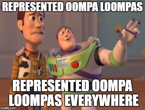 X, X Everywhere Meme | REPRESENTED OOMPA LOOMPAS REPRESENTED OOMPA LOOMPAS EVERYWHERE | image tagged in memes,x x everywhere | made w/ Imgflip meme maker