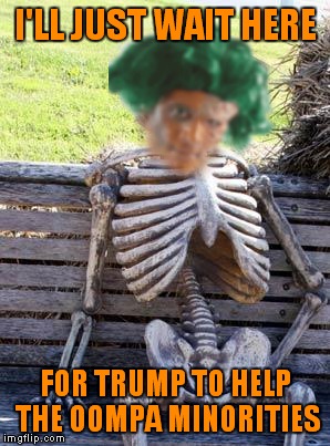 Waiting Skeleton Meme | I'LL JUST WAIT HERE FOR TRUMP TO HELP THE OOMPA MINORITIES | image tagged in memes,waiting skeleton | made w/ Imgflip meme maker