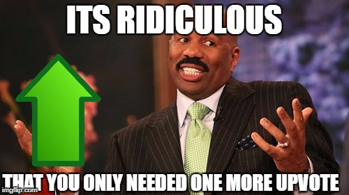 Steve Harvey Meme | ITS RIDICULOUS THAT YOU ONLY NEEDED ONE MORE UPVOTE | image tagged in memes,steve harvey | made w/ Imgflip meme maker