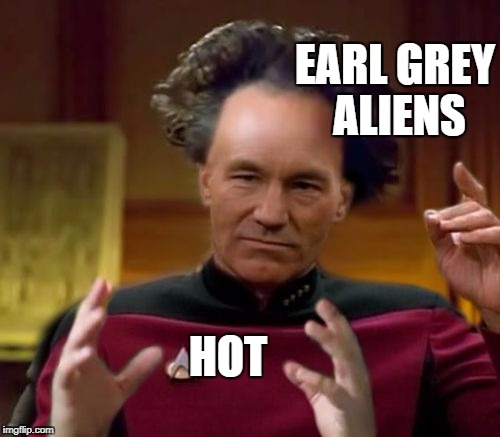 Earl Grey Aliens | EARL GREY ALIENS HOT | image tagged in earl grey aliens | made w/ Imgflip meme maker