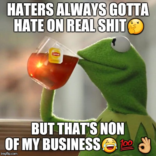 But That's None Of My Business Meme | HATERS ALWAYS GOTTA HATE ON REAL SHIT🤔; BUT THAT'S NON OF MY BUSINESS😂💯👌 | image tagged in memes,but thats none of my business,kermit the frog | made w/ Imgflip meme maker