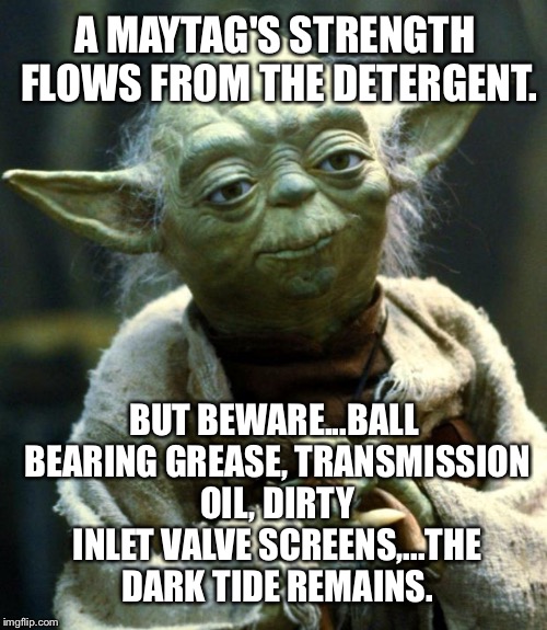 Star Wars laundry joke | A MAYTAG'S STRENGTH FLOWS FROM THE DETERGENT. BUT BEWARE...BALL BEARING GREASE, TRANSMISSION OIL, DIRTY INLET VALVE SCREENS,...THE DARK TIDE REMAINS. | image tagged in memes,star wars yoda,maytag,dirty laundry,tide,washing machine | made w/ Imgflip meme maker