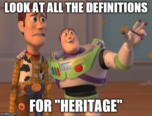 X, X Everywhere | LOOK AT ALL THE DEFINITIONS; FOR "HERITAGE" | image tagged in memes,x x everywhere | made w/ Imgflip meme maker