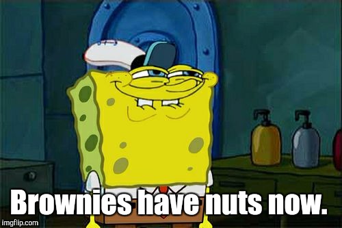 Don't You Squidward Meme | Brownies have nuts now. | image tagged in memes,dont you squidward | made w/ Imgflip meme maker