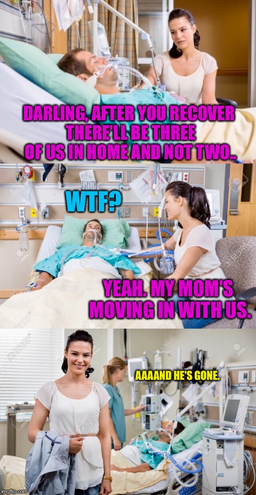 She Thought He'd Be Happier | WTF? DARLING, AFTER YOU RECOVER THERE'LL BE THREE OF US IN HOME AND NOT TWO.. YEAH. MY MOM'S MOVING IN WITH US. AAAAND HE'S GONE. | image tagged in husband,wife,mother in law,moving,heart attack | made w/ Imgflip meme maker