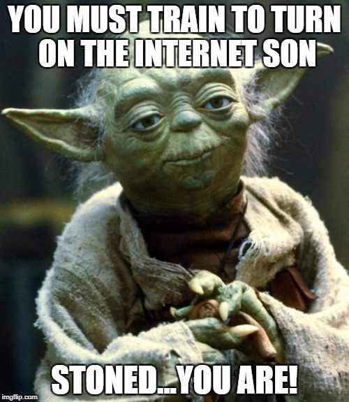 Star Wars Yoda Meme | YOU MUST TRAIN TO TURN ON THE INTERNET SON; STONED...YOU ARE! | image tagged in memes,star wars yoda | made w/ Imgflip meme maker