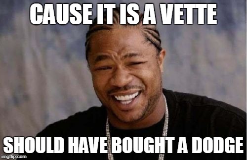 Yo Dawg Heard You Meme | CAUSE IT IS A VETTE SHOULD HAVE BOUGHT A DODGE | image tagged in memes,yo dawg heard you | made w/ Imgflip meme maker