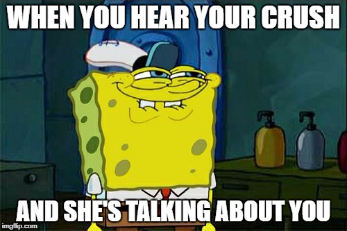 Don't You Squidward | WHEN YOU HEAR YOUR CRUSH; AND SHE'S TALKING ABOUT YOU | image tagged in memes,dont you squidward | made w/ Imgflip meme maker