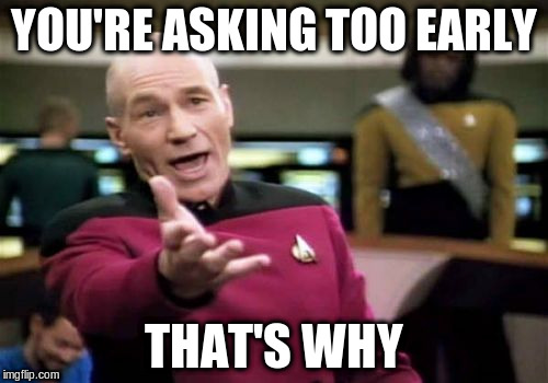 Picard Wtf Meme | YOU'RE ASKING TOO EARLY THAT'S WHY | image tagged in memes,picard wtf | made w/ Imgflip meme maker