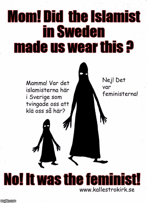 Mom! Did  the Islamist in Sweden  made us wear this ? No! It was the feminist! | image tagged in memes,funny meme,feminist,islamic,terrorist | made w/ Imgflip meme maker