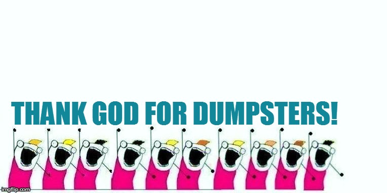 THANK GOD FOR DUMPSTERS! | made w/ Imgflip meme maker