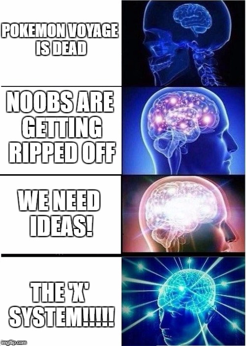 Expanding Brain Meme | POKEMON VOYAGE IS DEAD; NOOBS ARE GETTING RIPPED OFF; WE NEED IDEAS! THE 'X' SYSTEM!!!!! | image tagged in expanding brain | made w/ Imgflip meme maker