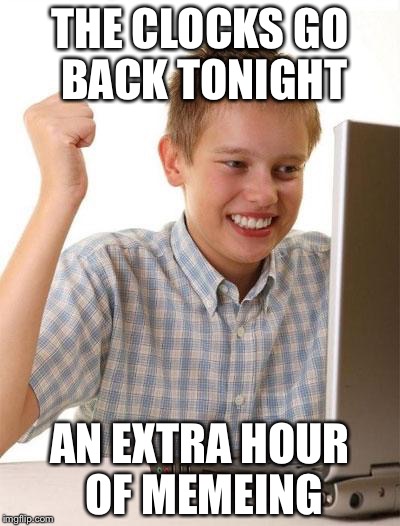 First Day On The Internet Kid |  THE CLOCKS GO BACK TONIGHT; AN EXTRA HOUR OF MEMEING | image tagged in memes,first day on the internet kid | made w/ Imgflip meme maker