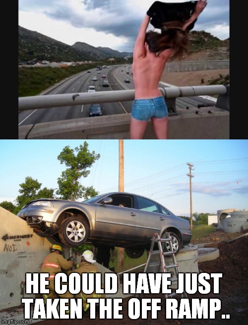 HE COULD HAVE JUST TAKEN THE OFF RAMP.. | made w/ Imgflip meme maker