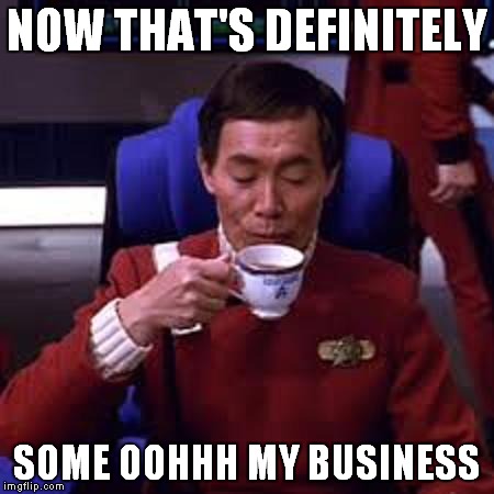 Sulu that's ooohh my business | NOW THAT'S DEFINITELY SOME OOHHH MY BUSINESS | image tagged in sulu that's ooohh my business | made w/ Imgflip meme maker