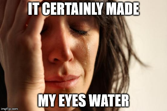 First World Problems Meme | IT CERTAINLY MADE MY EYES WATER | image tagged in memes,first world problems | made w/ Imgflip meme maker