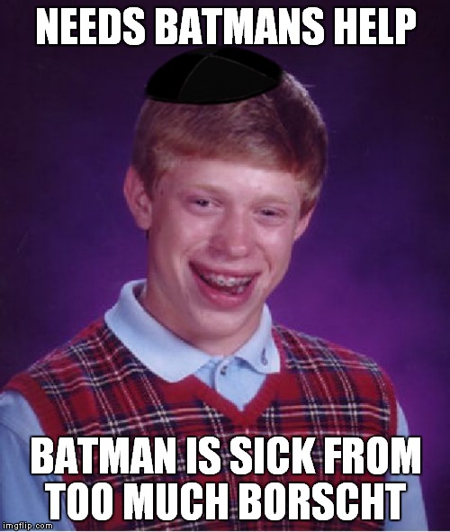 NEEDS BATMANS HELP BATMAN IS SICK FROM TOO MUCH BORSCHT | made w/ Imgflip meme maker