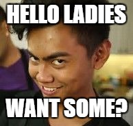 Stalker face | HELLO LADIES; WANT SOME? | image tagged in stalker face | made w/ Imgflip meme maker