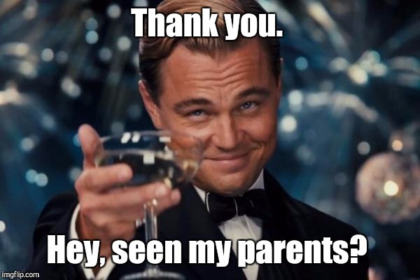 Leonardo Dicaprio Cheers Meme | Thank you. Hey, seen my parents? | image tagged in memes,leonardo dicaprio cheers | made w/ Imgflip meme maker