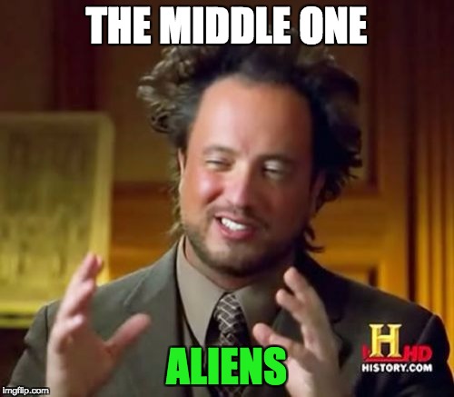 THE MIDDLE ONE ALIENS | image tagged in memes,ancient aliens | made w/ Imgflip meme maker
