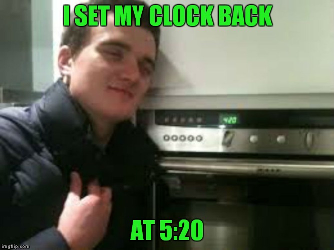 I SET MY CLOCK BACK AT 5:20 | made w/ Imgflip meme maker