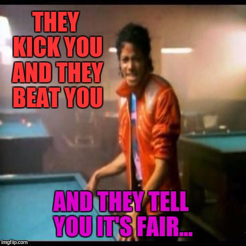 THEY KICK YOU AND THEY BEAT YOU AND THEY TELL YOU IT'S FAIR... | made w/ Imgflip meme maker