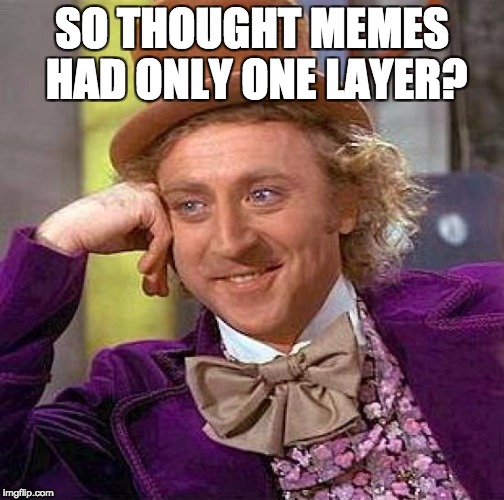 Whaoh | SO THOUGHT MEMES HAD ONLY ONE LAYER? | image tagged in memes,creepy condescending wonka | made w/ Imgflip meme maker