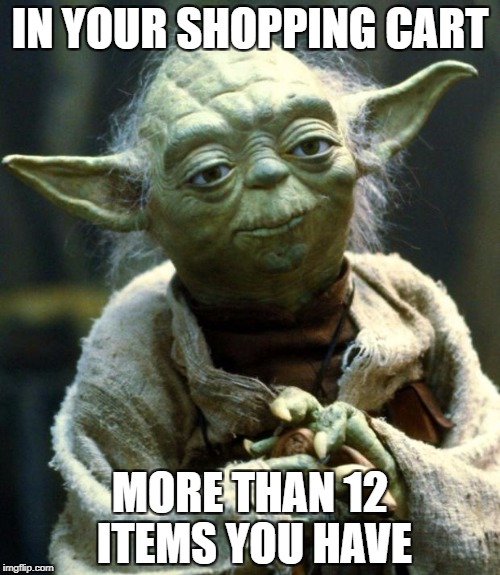 Supermarket Express Checkout Rage! - a harrisp0 Daily Shopping Event | IN YOUR SHOPPING CART; MORE THAN 12 ITEMS YOU HAVE | image tagged in memes,star wars yoda | made w/ Imgflip meme maker