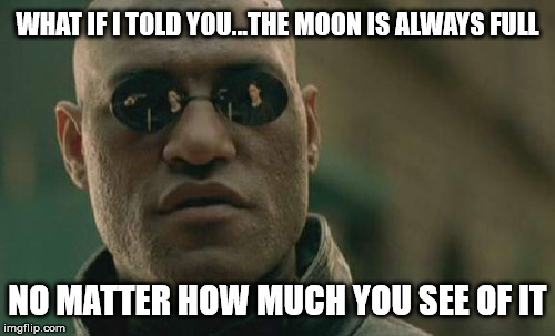 Always A Full Moon | WHAT IF I TOLD YOU...THE MOON IS ALWAYS FULL; NO MATTER HOW MUCH YOU SEE OF IT | image tagged in memes,matrix morpheus,full moon,what if i told you | made w/ Imgflip meme maker
