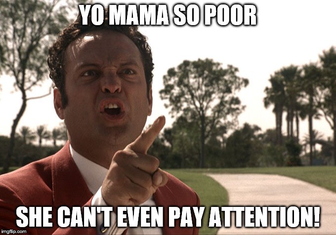 Yo mama | YO MAMA SO POOR; SHE CAN'T EVEN PAY ATTENTION! | image tagged in yo mama | made w/ Imgflip meme maker