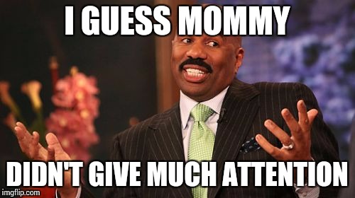 Steve Harvey Meme | I GUESS MOMMY DIDN'T GIVE MUCH ATTENTION | image tagged in memes,steve harvey | made w/ Imgflip meme maker