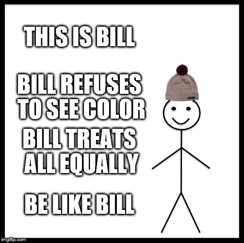 Be Like Bill Meme | THIS IS BILL BILL REFUSES TO SEE COLOR BILL TREATS ALL EQUALLY BE LIKE BILL | image tagged in memes,be like bill | made w/ Imgflip meme maker