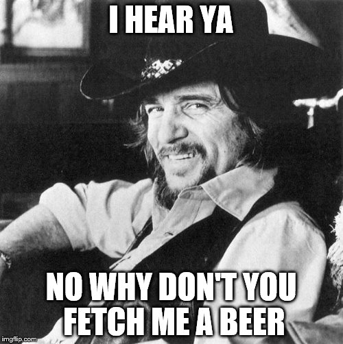 I HEAR YA NO WHY DON'T YOU FETCH ME A BEER | made w/ Imgflip meme maker